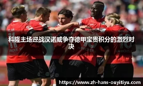 科隆主场迎战汉诺威争夺德甲宝贵积分的激烈对决