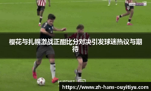 樱花与扎幌激战正酣比分对决引发球迷热议与期待