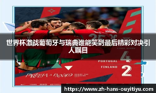 世界杯激战葡萄牙与瑞典谁能笑到最后精彩对决引人瞩目